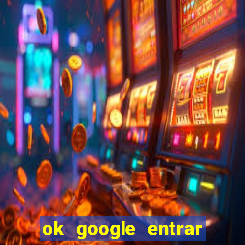 ok google entrar no jogo de c****